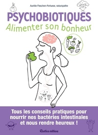 Aurélie Fleschen - Psychobiotiques - Alimenter son bonheur - Tous les conseils pratiques pour nourrir nos bactéries intestinales et nous rendre heureux !.