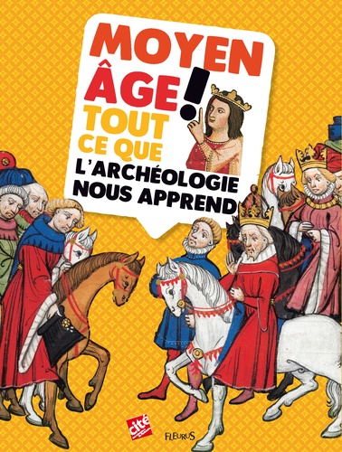 Aurélie Gaullet-Moissenet et Patrice Cablat - Moyen Age ! - Tout ce que l'archéologie nous apprend.