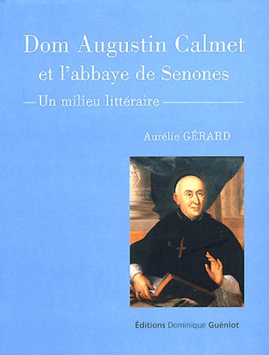 Aurélie Gérard - Dom Augustin Calmet et l'abbaye de Senones - Un milieu littéraire.