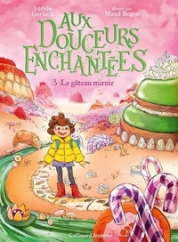 Aurélie Gerlach et Maud Begon - Aux douceurs enchantées Tome 3 : Le gâteau miroir.