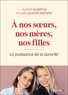 Aurélie Godefroy et Julie Laurent-Marotte - A nos soeurs, nos mères, nos filles - La puissance de la sororité.