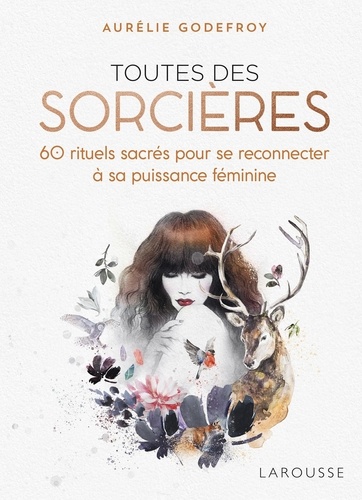 Toutes des sorcières. 60 rituels sacrés pour se reconnecter à sa puissance féminine