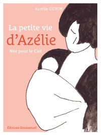 Aurélie Guyon - La petite vie d'Azélie - Née pour le Ciel.