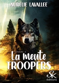 Aurélie Lavallée - La meute Troopers Tome 2 : L'union.
