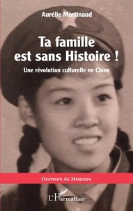 Aurélie Martinaud - Ta famille est sans histoire ! - Une révolution culturelle en Chine.