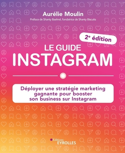 Le guide Instagram. Déployer une stratégie marketing gagnante pour booster son business sur Instagram 2e édition