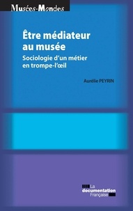 Aurélie Peyrin - Etre médiateur au musée - Sociologie d'un métier en trompe-l'oeil.