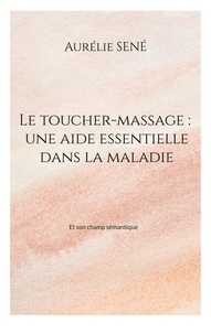Aurélie Sené - Le toucher-massage : une aide essentielle dans la maladie - Et son champ sémantique.