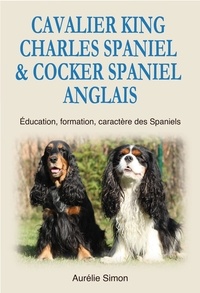  Aurélie Simon - Cavalier King Charles Spaniel &amp; Cocker Spaniel Anglais : Education, Formation, Caractère des Spaniels.