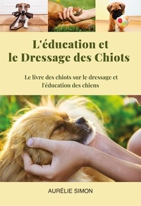  Aurélie Simon - Education et Dressage des Chiots : Le livre des chiots et le dressage et l'éducation des chiens.