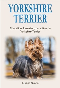  Aurélie Simon - Yorkshire Terrier : Education, Formation, Caractère du Yorkshire Terrier.