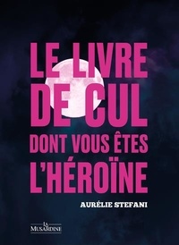 Aurélie Stéfani - Le livre de cul dont vous êtes l'héroïne - Pleine Lune.