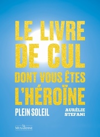 Aurélie Stéfani - Le livre de cul dont vous êtes l'héroïne - Plein soleil.