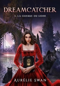 Aurélie Swan - Dreamcatcher Tome 3 : La guerre du Sidhe.