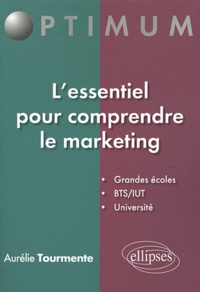 Aurélie Tourmente - L'essentiel pour comprendre le marketing - Grandes écoles, BTS/IUT, Université.