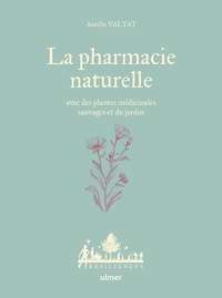 Aurélie Valtat - La pharmacie naturelle - Avec des plantes médicinales sauvages et du jardin.