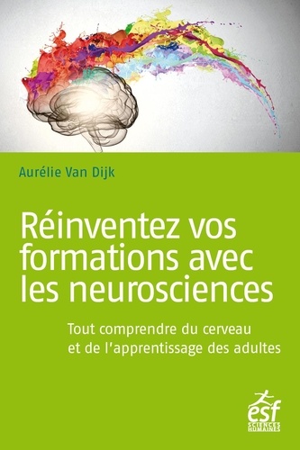 Réinventez vos formations avec les neurosciences. Tout comprendre du cerveau et de l'apprentissage des adultes