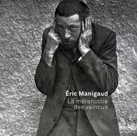 Aurélie Voltz et Philippe Dagen - Eric Manigaud - La mélancolie des vaincus.