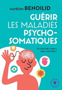 Aurélien Benoilid - Guérir les maladies psychosomatiques - Ce n'est pas "que" dans votre tête !.
