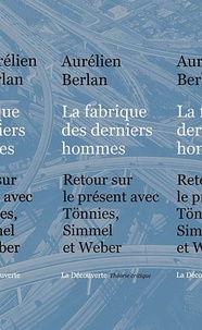 Aurélien Berlan - La fabrique des dernièrs hommes - Retour sur le présent avec Tönnies, Simmel et Weber.