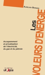 Aurélien Bernier - Les voleurs d'énergie - Accaparement et privatisation de l'électricité, du gaz, du pétrole.