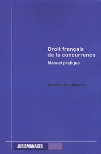 Aurélien Condomines - Droit français de la concurrence - Manuel pratique.