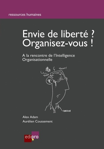Aurélien Coussement et Alex Adam - Envie de liberté ? Organisez vous ! - A la rencontre de l'Intelligence Organisationnelle.
