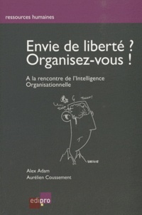 Aurélien Coussement et Alex Adam - Envie de liberté ? Organisez vous ! - A la rencontre de l'Intelligence Organisationnelle.