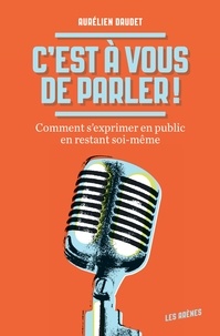 Aurélien Daudet - C'est à vous de parler ! - Comment s'exprimer en public en restant soi-même.