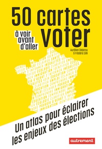 Aurélien Delpirou et Frédéric Gilli - 50 cartes à voir avant d'aller voter - Un atlas pour éclairer les enjeux des élections.