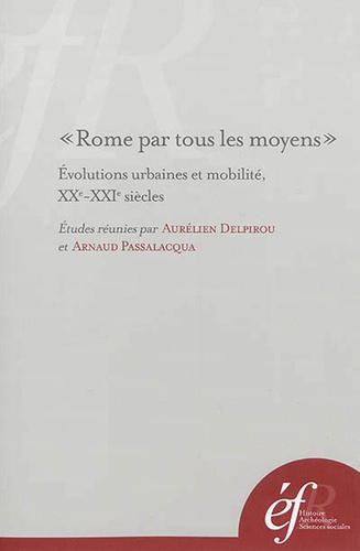 Aurélien Delpirou et Arnaud Passalacqua - Rome par tous les moyens - Evolutions urbaines et mobilité, XXe-XXIe siècles.