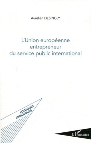 Aurélien Desingly - L'union européenne entrepreneur du service public international.