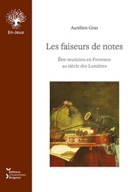 Aurélien Gras - Les faiseurs de notes - Etre musicien en Provence au siècle des Lumières.