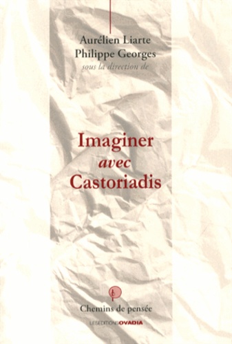 Aurélien Liarte et Philippe Georges - Imaginer avec Castoriadis.