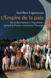 Aurélien Lignereux - L'Empire de la paix - De la Révolution à Napoléon : quand la France réunissait l'Europe.