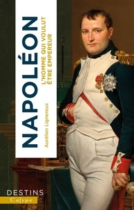 Aurélien Lignereux - Napoléon - L'homme qui voulut être empereur.