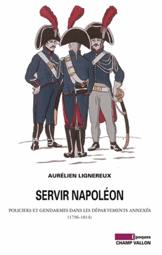 Servir Napoléon. Policiers et gendarmes dans les départements annexés (1796-1814)