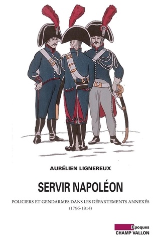 Servir Napoléon. Policiers et gendarmes dans les départements annexés (1796-1814)