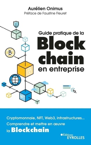 Guide pratique de la blockchain en entreprise. Cryptomonnaie, NFT, Web3, infrastructures... Comprendre et mettre en oeuvre la blockchain