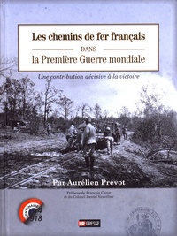 Aurélien Prévot - Les chemins de fer français dans la Première Guerre mondiale - Une contribution décisive à la victoire.