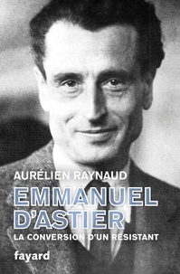 Aurélien Raynaud - Emmanuel d'Astier, la conversion d'un résistant.