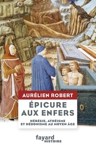 Aurélien Robert - Epicure aux Enfers - Hérésie, athéisme et hédonisme au Moyen Age.
