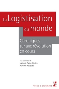 Aurélien Rouquet et Nathalie Fabbe-Costes - La logistisation du monde - Chroniques sur une révolution en cours.