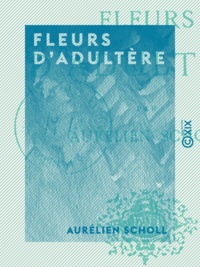 Aurélien Scholl - Fleurs d'adultère.