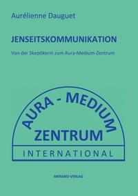 Aurélienne Dauguet - Jenseitskommunikation - Von der Skeptikerin zum Aura-Medium-Zentrum.