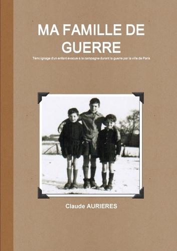 Aurieres Claude - MA FAMILLE DE GUERRE - Evacuation de Paris d'enfants en 1942 vers l'inconnu.
