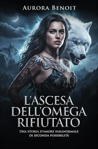 L'ascesa dell'Omega rifiutato: Una storia d’amore paranormale di seconda possibilità