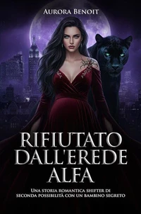 Rifiutato dall'Erede Alfa: Una storia romantica shifter di seconda possibilità con un bambino segreto