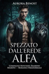 Spezzato dall'erede alfa: Compagno Rifiutato, Bambino Segreto — Romance Paranormale