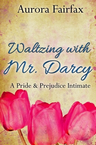  Aurora Fairfax - Waltzing with Mr. Darcy (A Pride &amp; Prejudice Intimate) - Pemberley Tales.